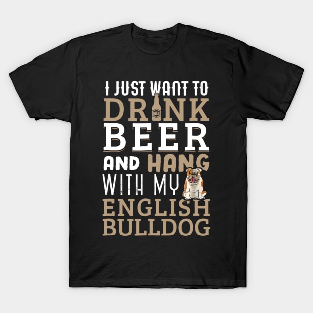 I Just Want To Drink Beer And Hang With My English Bulldog T-Shirt by Xamgi